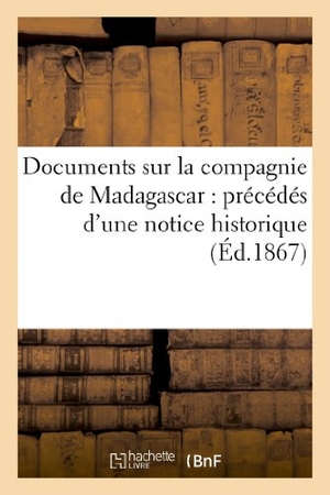 Sans Auteur. Documents Sur La Compagnie de Madagascar: Précédés d'Une Notice Historique. Hachette Livre - BNF, 2022.
