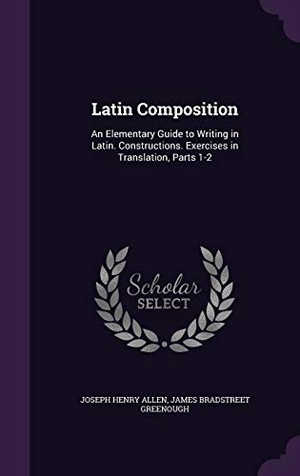 Allen, Joseph Henry / James Bradstreet Greenough. Latin Composition: An Elementary Guide to Writing in Latin. Constructions. Exercises in Translation, Parts 1-2. Touchladybirdlucky Studios, 2015.