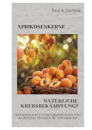 Garfield, Paul A.. Aprikosenkerne: Natürliche Krebsbekämpfung? - Wissenschaftliche Grundlagen und klinische Studien zu Vitamin B17. tredition, 2024.