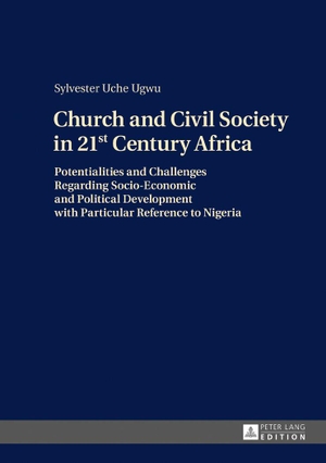 Ugwu, Sylvester Uche. Church and Civil Society in 21st Century Africa - Potentialities and Challenges Regarding Socio-Economic and Political Development with Particular Reference to Nigeria. Peter Lang, 2017.