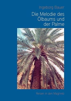 Bauer, Ingeborg. Die Melodie des Ölbaums und der Palme - Reisen in den Maghreb. Books on Demand, 2007.