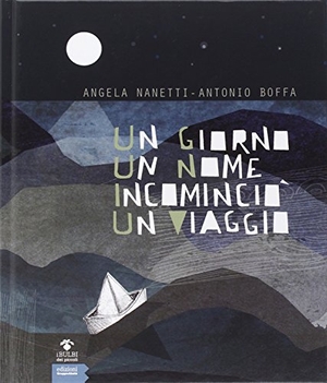 Nanetti, Angela / Antonio Boffa. Un giorno un nome incominciò un viaggio. , 2014.