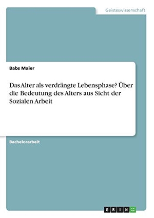 Maier, Babs. Das Alter als verdrängte Lebensphase? Über die Bedeutung des Alters aus Sicht der Sozialen Arbeit. GRIN Verlag, 2016.