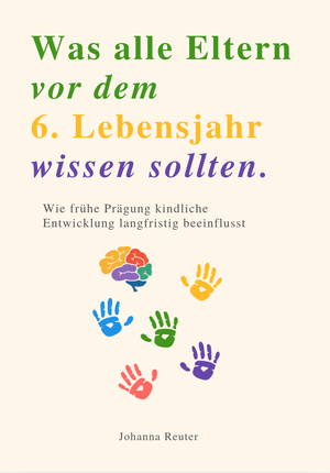 WAS ALLE ELTERN VOR DEM 6. LEBENSJAHR WISSEN SOLLTEN - Wie frühe Prägung kindliche Entwicklung langfristig beeinflusst. Reichenbacher Publishing , 2025.