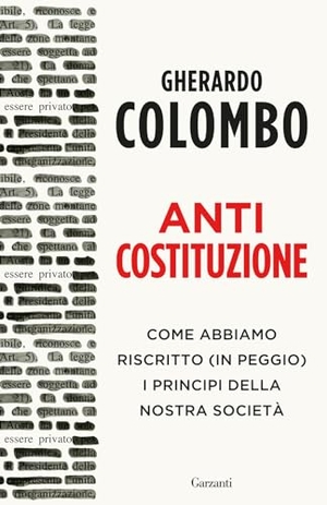 Colombo, Gherardo. Anticostituzione. Come abbiamo riscritto (in peggio) i principi della nostra società. Garzanti, 2024.