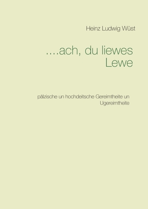 Wüst, Heinz Ludwig. ....ach, du liewes Lewe - pälzische un hochdeitsche Gereimtheite un Ugereimtheite. Books on Demand, 2015.
