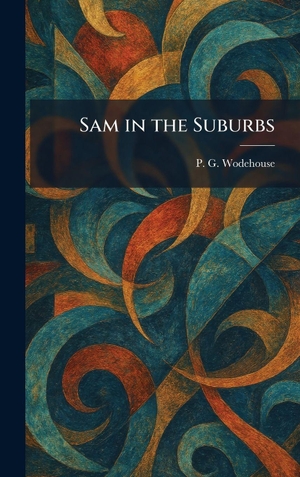 Wodehouse, P. G.. Sam in the Suburbs. Legare Street Press, 2026.