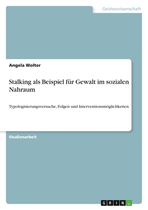 Wolter, Angela. Stalking als Beispiel für Gewalt im sozialen Nahraum - Typologisierungsversuche, Folgen und Interventionsmöglichkeiten. GRIN Publishing, 2011.