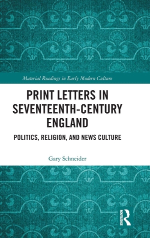 Schneider, Gary. Print Letters in Seventeenth¿Century England - Politics, Religion, and News Culture. Routledge, 2018.
