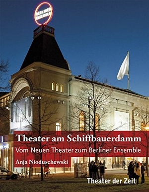 Anja Nioduschewski. Theater am Schiffbauerdamm - Vom Neuen Theater zum Berliner Ensemble. Theater der Zeit, 2019.