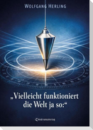 Vielleicht funktioniert die Welt ja so: