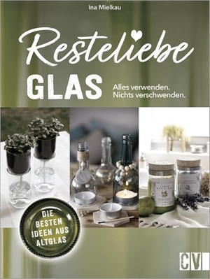 Mielkau, Ina. Resteliebe Glas - Alles verwenden, nichts verschwenden. - Die besten Ideen aus Altglas. Christophorus Verlag, 2021.