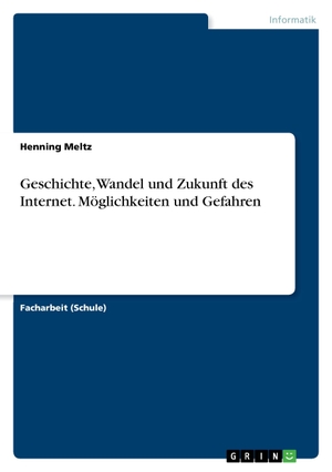 Meltz, Henning. Geschichte, Wandel und Zukunft des Internet. Möglichkeiten und Gefahren. GRIN Publishing, 2016.