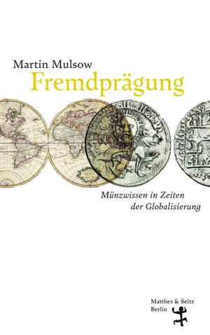 Mulsow, Martin. Fremdprägung - Münzwissen in Zeiten der Globalisierung. Matthes & Seitz Verlag, 2023.