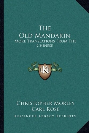 Morley, Christopher. The Old Mandarin - More Translations From The Chinese. Kessinger Publishing, 2010.