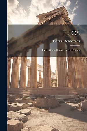 Schliemann, Heinrich. Ilios: The City and Country of the Trojans. Creative Media Partners, LLC, 2023.