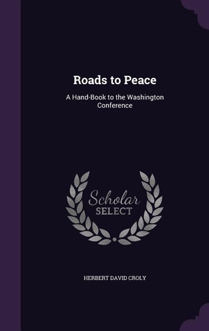 Croly, Herbert David. Roads to Peace: A Hand-Book to the Washington Conference. Touchladybirdlucky Studios, 2016.