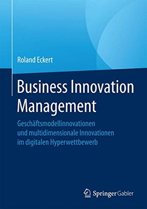 Eckert, Roland. Business Innovation Management - Geschäftsmodellinnovationen und multidimensionale Innovationen im digitalen Hyperwettbewerb. Springer Fachmedien Wiesbaden, 2016.