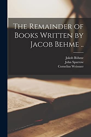 Böhme, Jakob / Cornelius Weissner. The Remainder of Books Written by Jacob Behme ... Creative Media Partners, LLC, 2021.