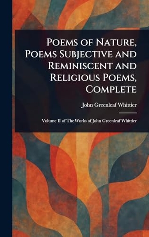 Whittier, John Greenleaf. Poems of Nature, Poems Subjective and Reminiscent and Religious Poems, Complete. Creative Media Partners, LLC, 2025.