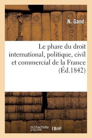 Gand. Le Phare Du Droit International, Politique, Civil Et Commercial de la France. Hachette Livre - BNF, 2014.