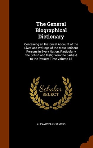Chalmers, Alexander. The General Biographical Dictionary: Containing an Historical Account of the Lives and Writings of the Most Eminent Persons in Every Nation; Particula. Creative Media Partners, LLC, 2015.