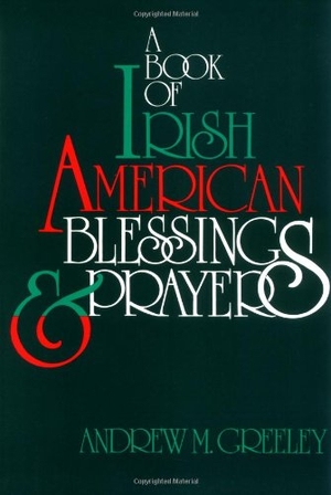 Greeley, Andrew M. A Book of Irish American Blessings & Prayers. Ave Maria Press, 1991.