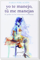 Yo te manejo, tú me manejas : el poder en las relaciones cotidianas