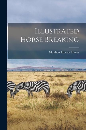 Hayes, Matthew Horace. Illustrated Horse Breaking. LEGARE STREET PR, 2022.