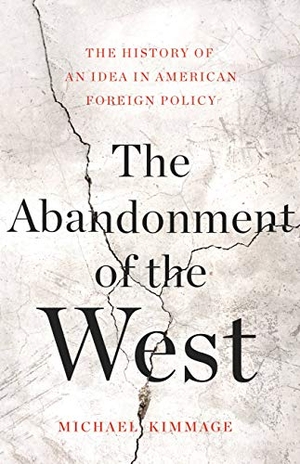 Kimmage, Michael. The Abandonment of the West - The History of an Idea in American Foreign Policy. Basic Books, 2020.