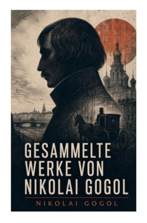 Gogol, Nikolai. Gesammelte Werke von Nikolai Gogol - Die toten Seelen + Taras Bulba + Petersburger Novellen: Die Nase + Das Porträt + Der Mantel.... e-artnow, 2023.