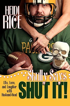 Rice, Heidi. Skully Says SHUT IT! - Life, Love, and Laughter with Husband-Head. iUniverse, 2008.