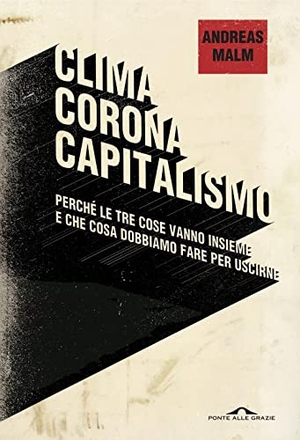 Malm, Andreas. Clima, corona, capitalismo. Perché le tre cose vanno insieme e che cosa dobbiamo fare per uscirne. Ponte alle Grazie, 2021.