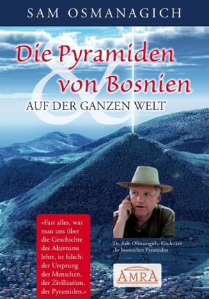 Osmanagich, Sam. Die Pyramiden von Bosnien & auf der ganzen Welt - Warum wir unsere Geschichtsschreibung ändern müssen. AMRA Verlag, 2014.