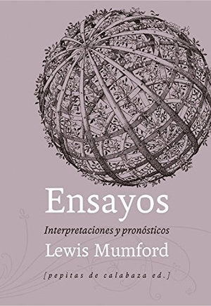 Mumford, Lewis. Ensayos : interpretaciones y previsiones, 1922-1972. Pepitas de calabaza, 2016.