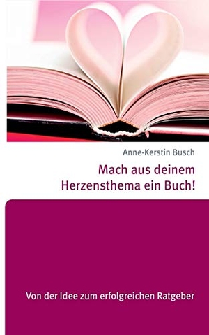 Busch, Anne-Kerstin. Mach aus deinem Herzensthema ein Buch! - Von der Idee zum erfolgreichen Ratgeber. Books on Demand, 2015.