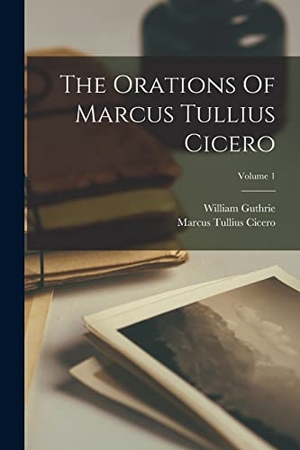 Cicero, Marcus Tullius / William Guthrie. The Orations Of Marcus Tullius Cicero; Volume 1. Creative Media Partners, LLC, 2022.