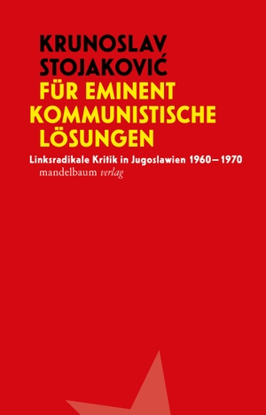 Stojakovic, Krunoslav. Für eminent kommunistische Lösungen - Linksradikale Kritik in Jugoslawien 1960-1970. mandelbaum verlag eG, 2022.