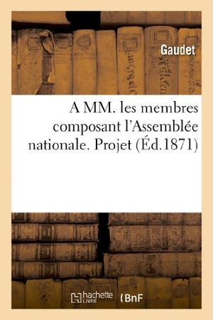 Gaudet. A MM. Les Membres Composant l'Assemblée Nationale. Projet, Pour Compenser La Loi Du 21 Avril 1871: Sur Les Loyers Et Conjurer l'Avilissement de la Pro. Hachette Livre - BNF, 2013.