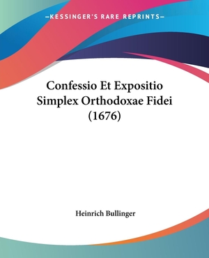 Bullinger, Heinrich. Confessio Et Expositio Simplex Orthodoxae Fidei (1676). Kessinger Publishing, LLC, 2009.