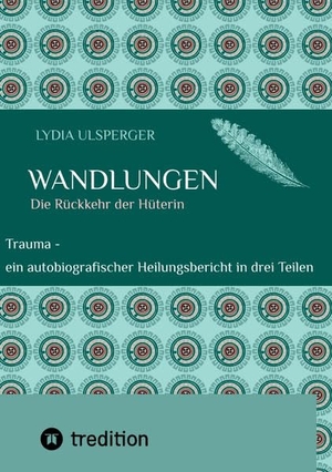 Ulsperger, Lydia. Wandlungen - Trauma - ein autobiografischer Heilungsbericht in drei Teilen, Teil eins - die Rückkehr der Hüterin. tredition, 2022.