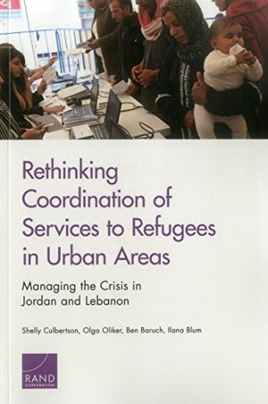 Culbertson, Shelly / Oliker, Olga et al. Rethinking Coordination of Services to Refugees in Urban Areas - Managing the Crisis in Jordan and Lebanon. RAND Corporation, 2016.