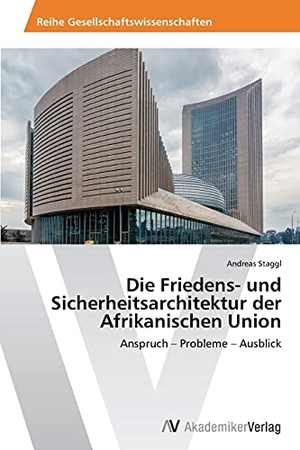 Staggl, Andreas. Die Friedens- und Sicherheitsarchitektur der Afrikanischen Union - Anspruch ¿ Probleme ¿ Ausblick. AV Akademikerverlag, 2014.