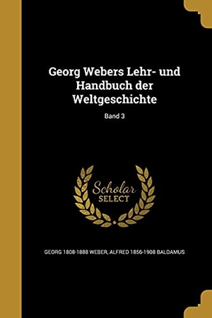 Weber, Georg / Alfred Baldamus. Georg Webers Lehr- und Handbuch der Weltgeschichte; Band 3. Creative Media Partners, LLC, 2016.
