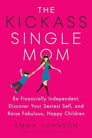 Johnson, Emma. The Kickass Single Mom - Be Financially Independent, Discover Your Sexiest Self, and Raise Fabulous, Happy Children. Penguin Publishing Group, 2017.