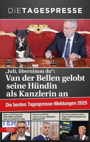 Tagespresse, Die. Die besten Tagespresse - Meldungen 2025 - "Juli, übernimm du": Van der Bellen gelobt seine Hündin als Kanzlerin an. Residenz Verlag, 2025.