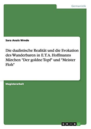 Wrede, Sara Anais. Die dualistische Realität und die Evokation des Wunderbaren in E. T. A. Hoffmanns Märchen "Der goldne Topf" und "Meister Floh". GRIN Verlag, 2009.