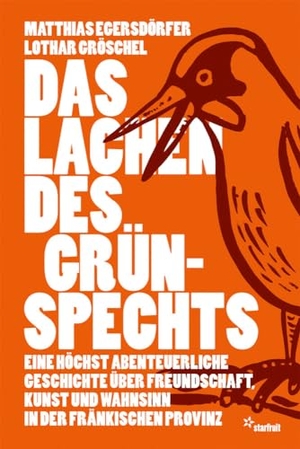 Egersdörfer, Matthias / Lothar Gröschel. Das Lachen des Grünspechts - Eine höchst abenteuerliche Geschichte über Freundschaft, Kunst und Wahnsinn in der fränkischen Provinz. starfruit publications, 2023.