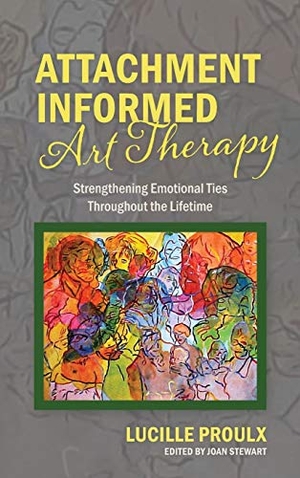 Proulx, Lucille. Attachment Informed Art Therapy - Strengthening Emotional Ties Throughout the Lifetime. Lucille Proulx, 2017.