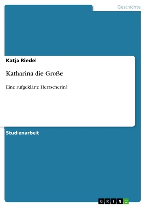 Riedel, Katja. Katharina die Große - Eine aufgeklärte Herrscherin?. GRIN Publishing, 2011.